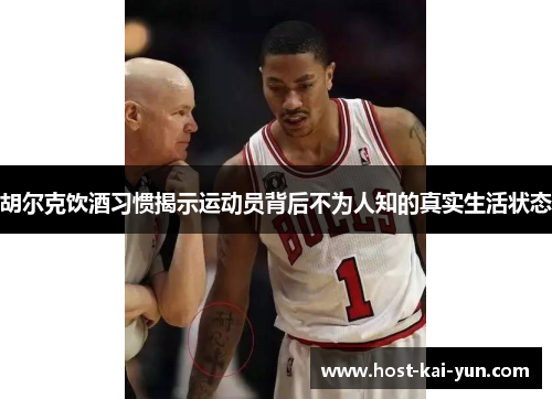 胡尔克饮酒习惯揭示运动员背后不为人知的真实生活状态 胡尔克饮酒习惯揭示运动员背后不为人知的真实生活状态