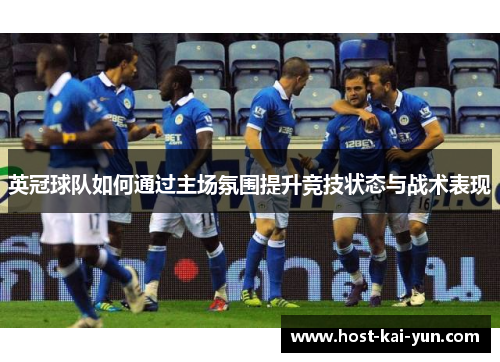 英冠球队如何通过主场氛围提升竞技状态与战术表现 英冠球队如何通过主场氛围提升竞技状态与战术表现