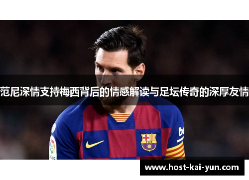 范尼深情支持梅西背后的情感解读与足坛传奇的深厚友情