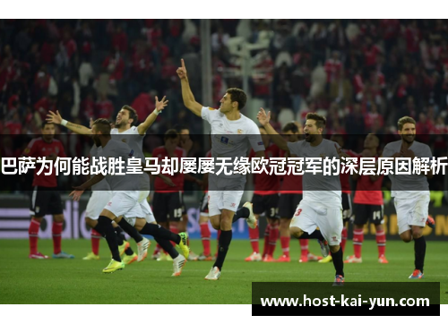 巴萨为何能战胜皇马却屡屡无缘欧冠冠军的深层原因解析 巴萨为何能战胜皇马却屡屡无缘欧冠冠军的深层原因解析