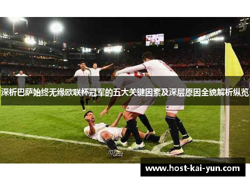深析巴萨始终无缘欧联杯冠军的五大关键因素及深层原因全貌解析纵览