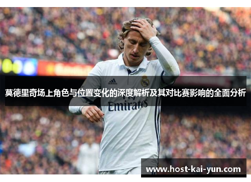 莫德里奇场上角色与位置变化的深度解析及其对比赛影响的全面分析
