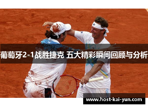 葡萄牙2-1战胜捷克 五大精彩瞬间回顾与分析 葡萄牙2-1战胜捷克 五大精彩瞬间回顾与分析