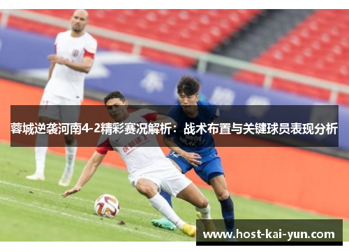 蓉城逆袭河南4-2精彩赛况解析:战术布置与关键球员表现分析 蓉城逆袭河南4-2精彩赛况解析:战术布置与关键球员表现分析
