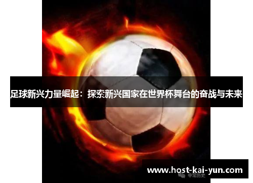 足球新兴力量崛起：探索新兴国家在世界杯舞台的奋战与未来