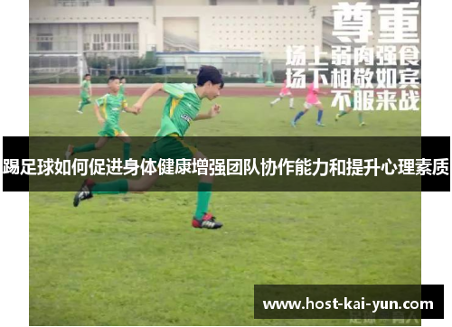 踢足球如何促进身体健康增强团队协作能力和提升心理素质 踢足球如何促进身体健康增强团队协作能力和提升心理素质
