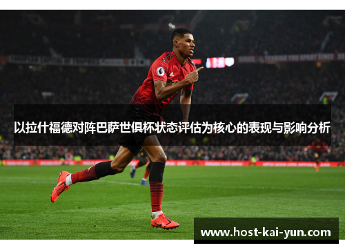 以拉什福德对阵巴萨世俱杯状态评估为核心的表现与影响分析 以拉什福德对阵巴萨世俱杯状态评估为核心的表现与影响分析
