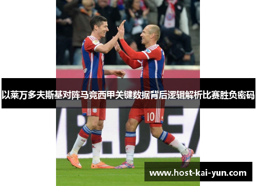 以莱万多夫斯基对阵马竞西甲关键数据背后逻辑解析比赛胜负密码