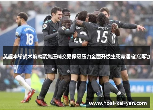 英超本轮战术前瞻聚焦压哨交易保级压力全面升级生死竞速暗流涌动