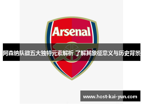 阿森纳队徽五大独特元素解析 了解其象征意义与历史背景
