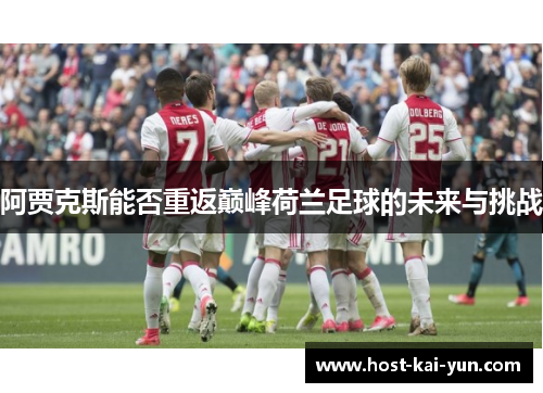 阿贾克斯能否重返巅峰荷兰足球的未来与挑战 阿贾克斯能否重返巅峰荷兰足球的未来与挑战