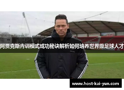 阿贾克斯青训模式成功秘诀解析如何培养世界级足球人才 阿贾克斯青训模式成功秘诀解析如何培养世界级足球人才
