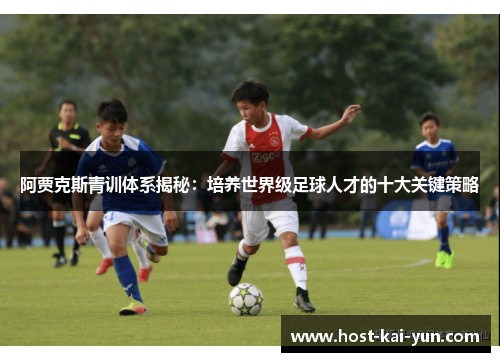 阿贾克斯青训体系揭秘：培养世界级足球人才的十大关键策略