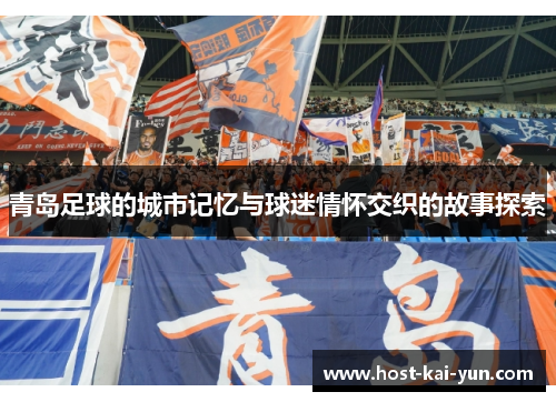 青岛足球的城市记忆与球迷情怀交织的故事探索