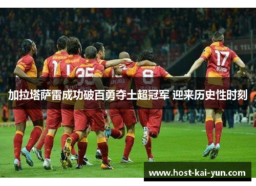 加拉塔萨雷成功破百勇夺土超冠军 迎来历史性时刻 加拉塔萨雷成功破百勇夺土超冠军 迎来历史性时刻