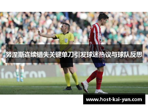努涅斯连续错失关键单刀引发球迷热议与球队反思 努涅斯连续错失关键单刀引发球迷热议与球队反思