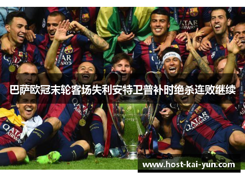 巴萨欧冠末轮客场失利安特卫普补时绝杀连败继续 巴萨欧冠末轮客场失利安特卫普补时绝杀连败继续