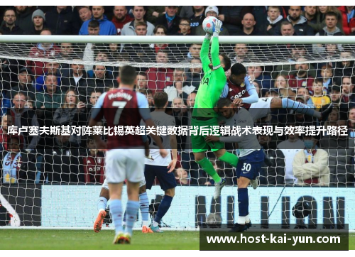 库卢塞夫斯基对阵莱比锡英超关键数据背后逻辑战术表现与效率提升路径