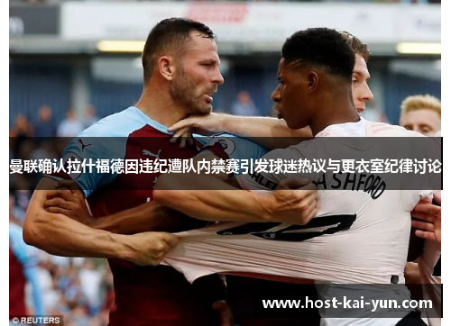 曼联确认拉什福德因违纪遭队内禁赛引发球迷热议与更衣室纪律讨论