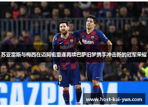 苏亚雷斯与梅西在迈阿密重逢再续巴萨旧梦携手冲击新的冠军荣耀