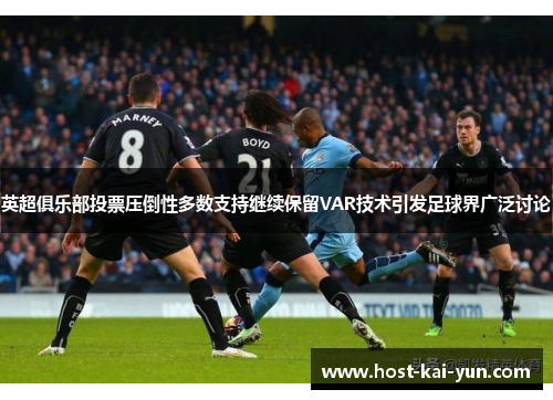 英超俱乐部投票压倒性多数支持继续保留VAR技术引发足球界广泛讨论