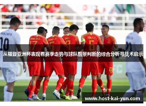 从福登亚洲杯表现看赛季走势与球队前景判断的综合分析与战术启示