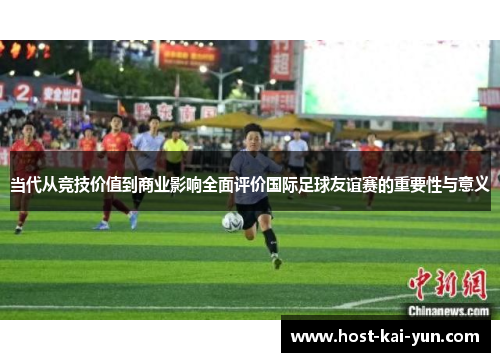 当代从竞技价值到商业影响全面评价国际足球友谊赛的重要性与意义