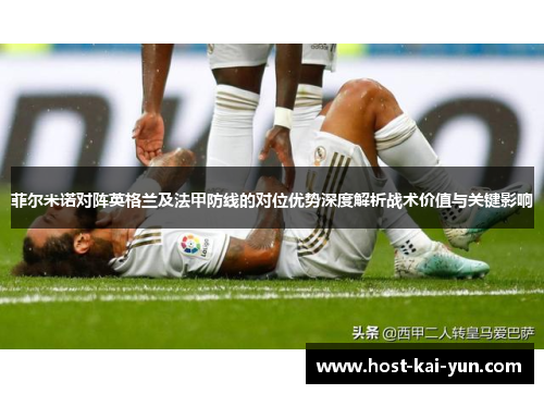 菲尔米诺对阵英格兰及法甲防线的对位优势深度解析战术价值与关键影响