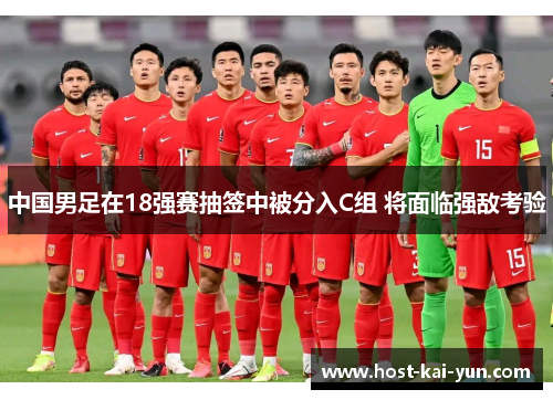 中国男足在18强赛抽签中被分入C组 将面临强敌考验