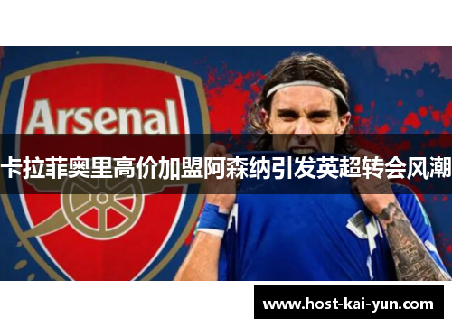 卡拉菲奥里高价加盟阿森纳引发英超转会风潮 卡拉菲奥里高价加盟阿森纳引发英超转会风潮