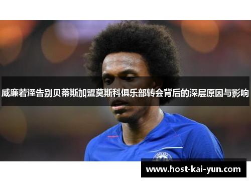 威廉若泽告别贝蒂斯加盟莫斯科俱乐部转会背后的深层原因与影响 威廉若泽告别贝蒂斯加盟莫斯科俱乐部转会背后的深层原因与影响