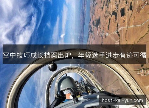 空中技巧成长档案出炉,年轻选手进步有迹可循 空中技巧成长档案出炉,年轻选手进步有迹可循